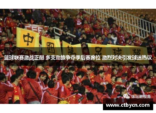 篮球联赛激战正酣 多支劲旅争夺季后赛席位 激烈对决引发球迷热议