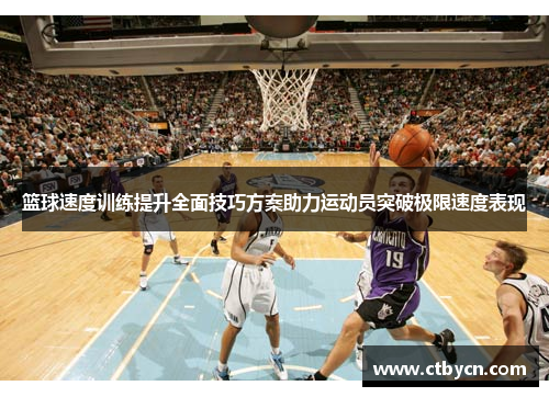篮球速度训练提升全面技巧方案助力运动员突破极限速度表现