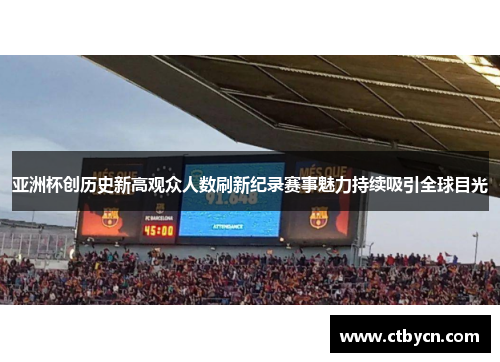 亚洲杯创历史新高观众人数刷新纪录赛事魅力持续吸引全球目光