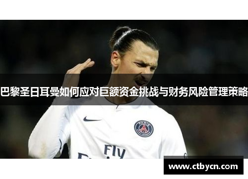巴黎圣日耳曼如何应对巨额资金挑战与财务风险管理策略