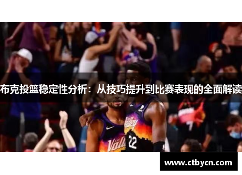 布克投篮稳定性分析：从技巧提升到比赛表现的全面解读
