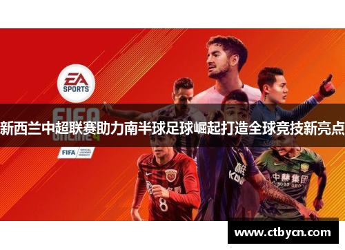新西兰中超联赛助力南半球足球崛起打造全球竞技新亮点