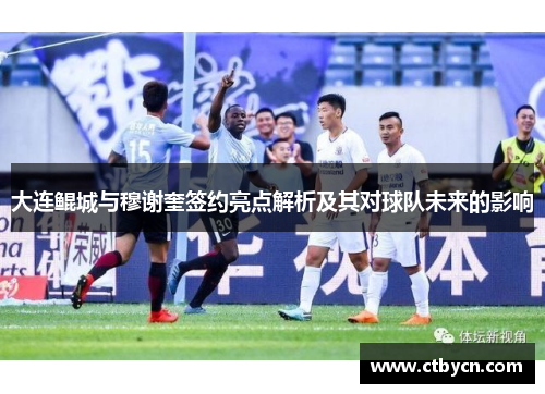 大连鲲城与穆谢奎签约亮点解析及其对球队未来的影响