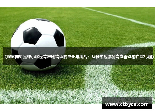 《深度剖析足球小将世青篇剧情中的成长与挑战：从梦想起航到青春奋斗的真实写照》