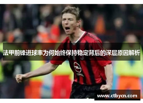 法甲前锋进球率为何始终保持稳定背后的深层原因解析