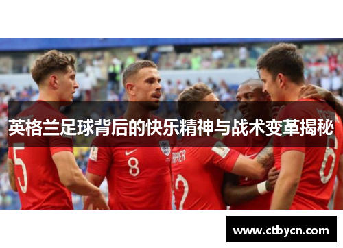 英格兰足球背后的快乐精神与战术变革揭秘