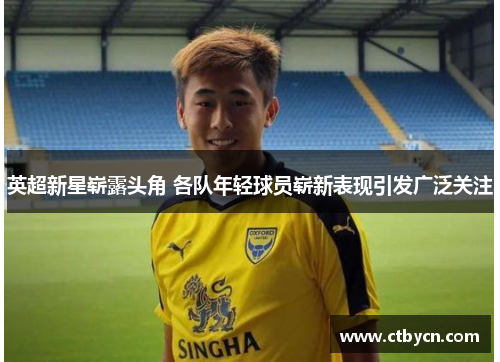 英超新星崭露头角 各队年轻球员崭新表现引发广泛关注