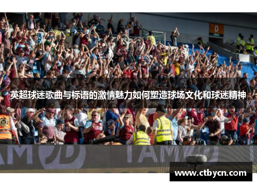 英超球迷歌曲与标语的激情魅力如何塑造球场文化和球迷精神