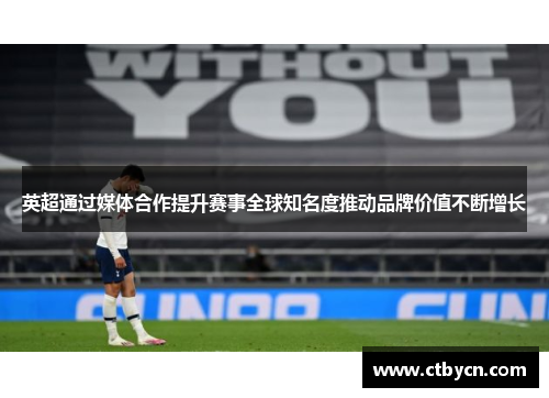 英超通过媒体合作提升赛事全球知名度推动品牌价值不断增长 英超通过媒体合作提升赛事全球知名度推动品牌价值不断增长