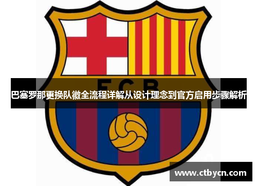 巴塞罗那更换队徽全流程详解从设计理念到官方启用步骤解析