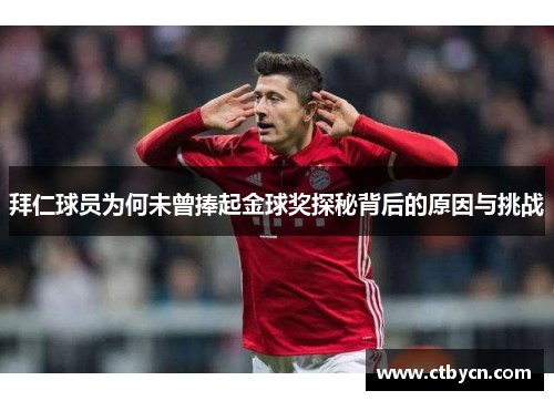 拜仁球员为何未曾捧起金球奖探秘背后的原因与挑战 拜仁球员为何未曾捧起金球奖探秘背后的原因与挑战