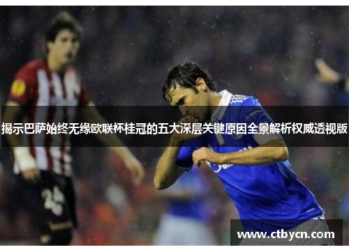 揭示巴萨始终无缘欧联杯桂冠的五大深层关键原因全景解析权威透视版