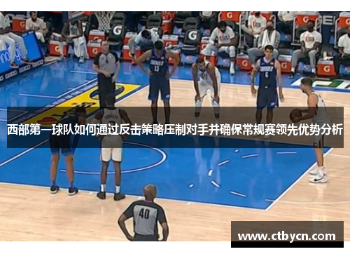 西部第一球队如何通过反击策略压制对手并确保常规赛领先优势分析