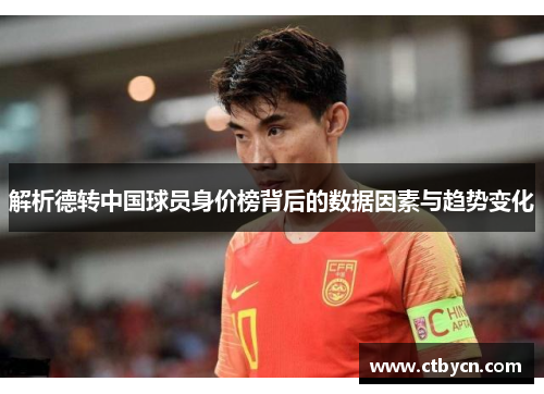 解析德转中国球员身价榜背后的数据因素与趋势变化