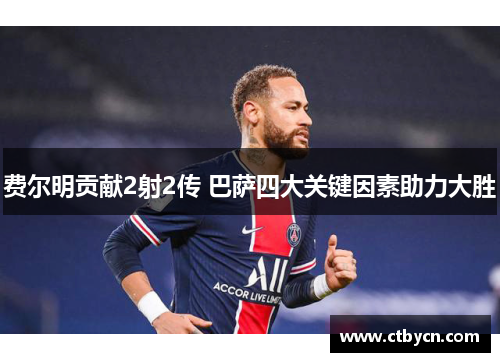 费尔明贡献2射2传 巴萨四大关键因素助力大胜 费尔明贡献2射2传 巴萨四大关键因素助力大胜