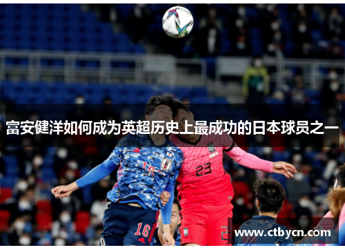 富安健洋如何成为英超历史上最成功的日本球员之一 富安健洋如何成为英超历史上最成功的日本球员之一