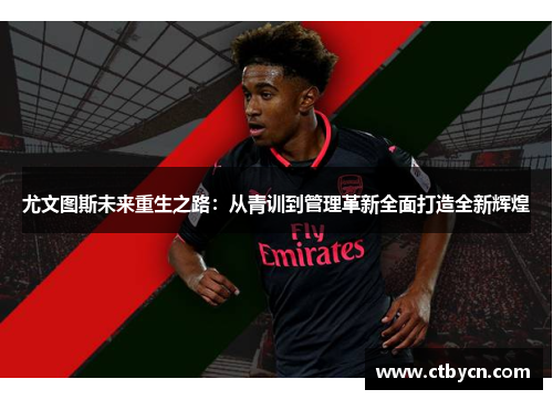 尤文图斯未来重生之路：从青训到管理革新全面打造全新辉煌