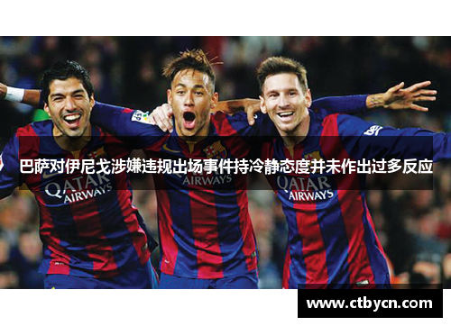 巴萨对伊尼戈涉嫌违规出场事件持冷静态度并未作出过多反应