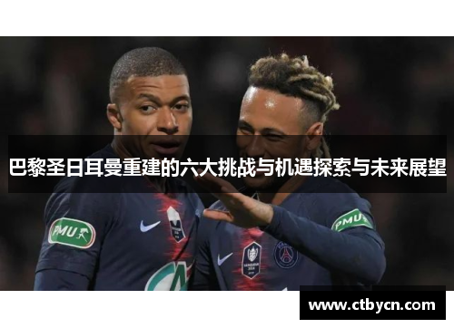 巴黎圣日耳曼重建的六大挑战与机遇探索与未来展望