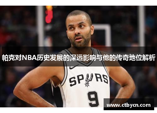 帕克对NBA历史发展的深远影响与他的传奇地位解析