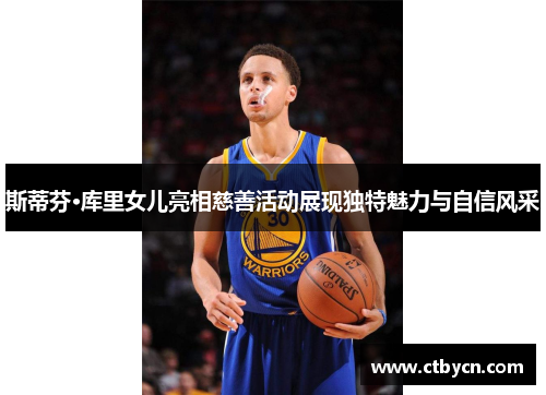 斯蒂芬·库里女儿亮相慈善活动展现独特魅力与自信风采