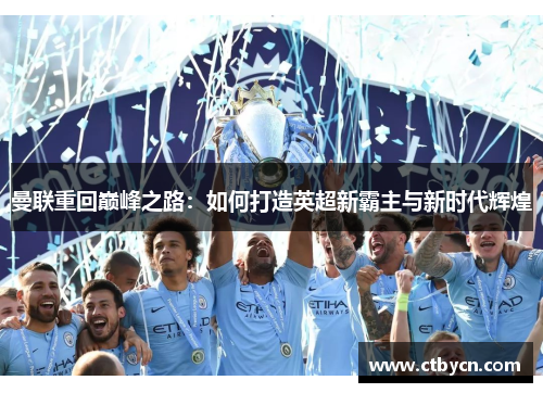 曼联重回巅峰之路：如何打造英超新霸主与新时代辉煌