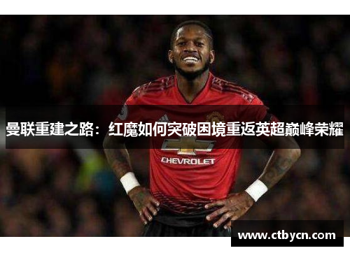 曼联重建之路：红魔如何突破困境重返英超巅峰荣耀