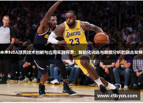 未来NBA球员技术创新与应用实践探索：智能化训练与数据分析的融合发展