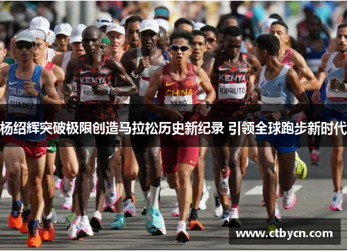 杨绍辉突破极限创造马拉松历史新纪录 引领全球跑步新时代 杨绍辉突破极限创造马拉松历史新纪录 引领全球跑步新时代