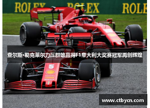 查尔斯·勒克莱尔力压群雄赢得F1意大利大奖赛冠军再创辉煌 查尔斯·勒克莱尔力压群雄赢得F1意大利大奖赛冠军再创辉煌